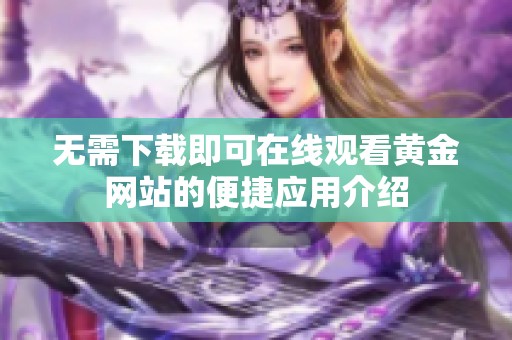 无需下载即可在线观看黄金网站的便捷应用介绍