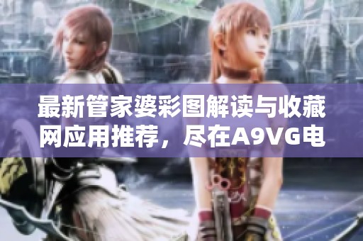 最新管家婆彩图解读与收藏网应用推荐，尽在A9VG电玩部落