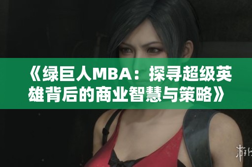 《绿巨人MBA：探寻超级英雄背后的商业智慧与策略》