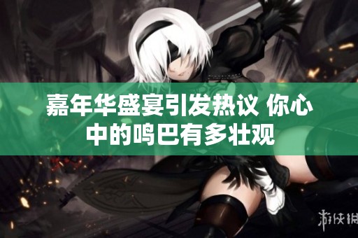 嘉年华盛宴引发热议 你心中的鸣巴有多壮观
