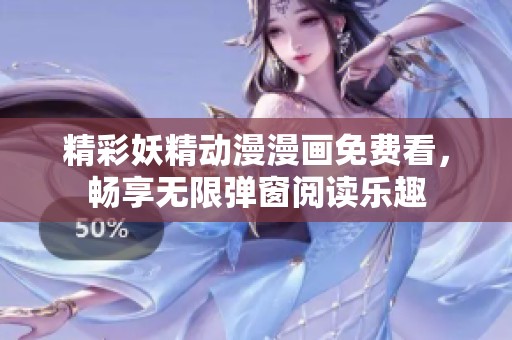 精彩妖精动漫漫画免费看，畅享无限弹窗阅读乐趣