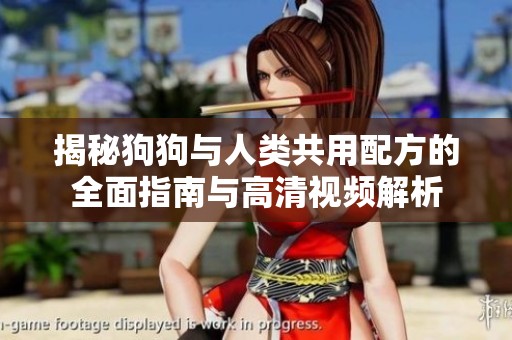 揭秘狗狗与人类共用配方的全面指南与高清视频解析