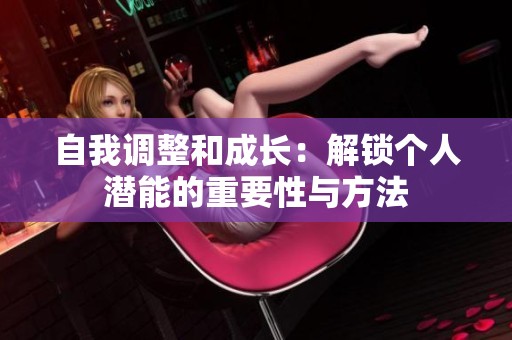 自我调整和成长：解锁个人潜能的重要性与方法