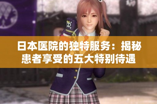 日本医院的独特服务：揭秘患者享受的五大特别待遇