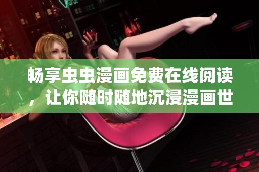 畅享虫虫漫画免费在线阅读，让你随时随地沉浸漫画世界