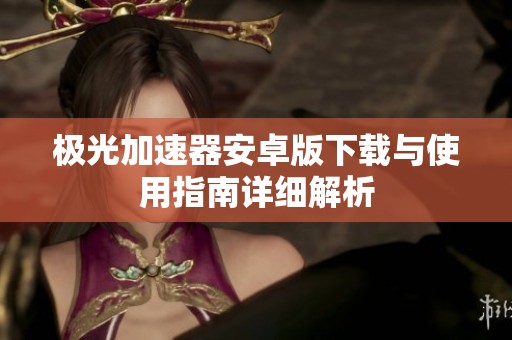 极光加速器安卓版下载与使用指南详细解析