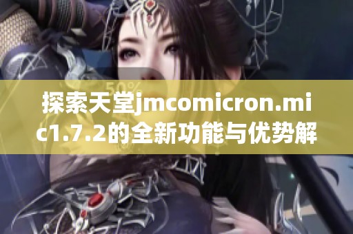 探索天堂jmcomicron.mic1.7.2的全新功能与优势解析