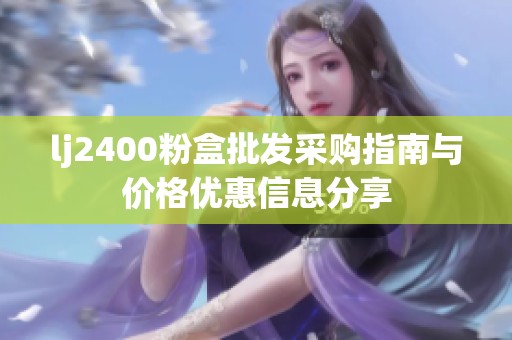 lj2400粉盒批发采购指南与价格优惠信息分享