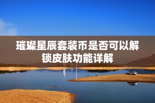 璀璨星辰套装币是否可以解锁皮肤功能详解