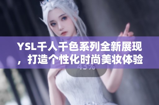 YSL千人千色系列全新展现，打造个性化时尚美妆体验