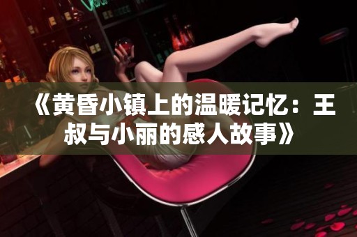 《黄昏小镇上的温暖记忆：王叔与小丽的感人故事》