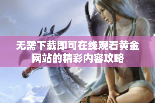 无需下载即可在线观看黄金网站的精彩内容攻略