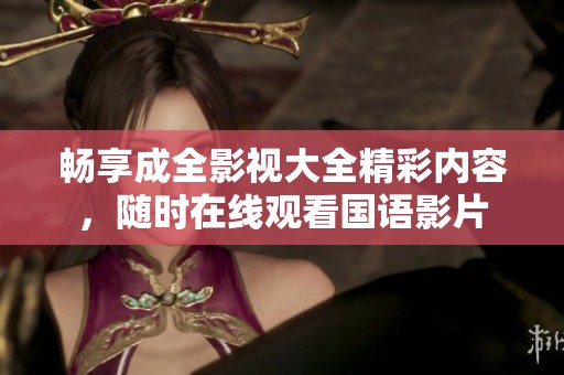 畅享成全影视大全精彩内容，随时在线观看国语影片