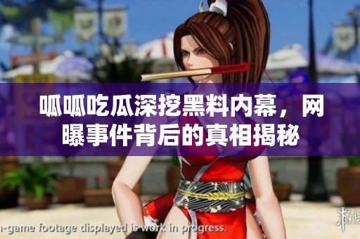 呱呱吃瓜深挖黑料内幕，网曝事件背后的真相揭秘