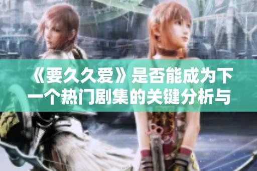 《要久久爱》是否能成为下一个热门剧集的关键分析与探讨
