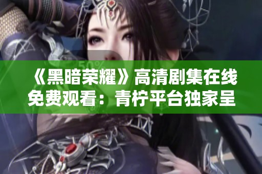《黑暗荣耀》高清剧集在线免费观看：青柠平台独家呈现