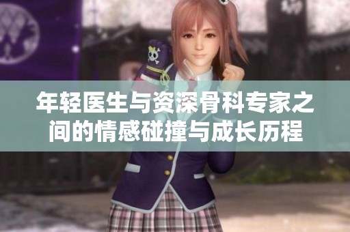 年轻医生与资深骨科专家之间的情感碰撞与成长历程