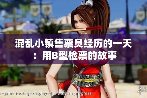 混乱小镇售票员经历的一天：用B型检票的故事
