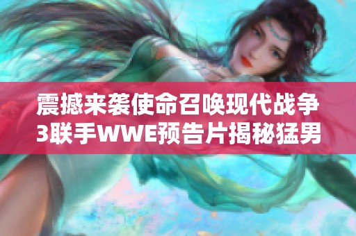 震撼来袭使命召唤现代战争3联手WWE预告片揭秘猛男对决