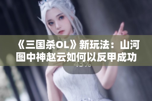 《三国杀OL》新玩法：山河图中神赵云如何以反甲成功突破炼狱5关卡