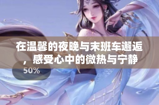 在温馨的夜晚与末班车邂逅，感受心中的微热与宁静