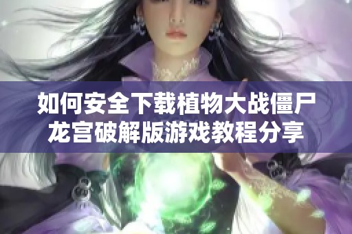 如何安全下载植物大战僵尸龙宫破解版游戏教程分享