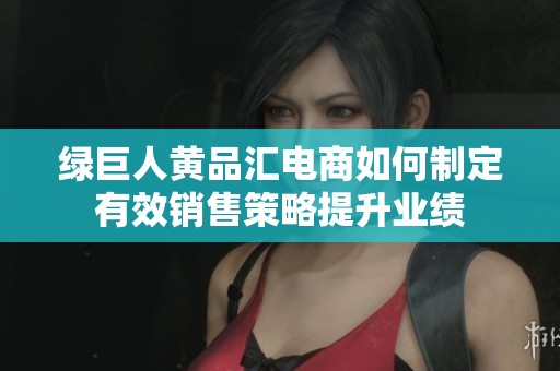 绿巨人黄品汇电商如何制定有效销售策略提升业绩