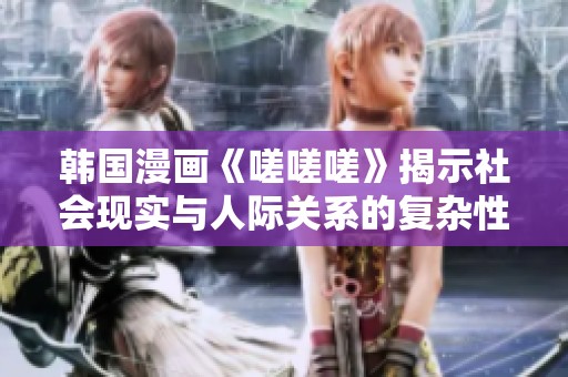 韩国漫画《嗟嗟嗟》揭示社会现实与人际关系的复杂性