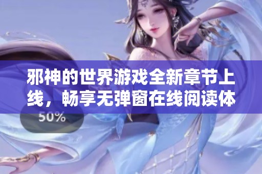 邪神的世界游戏全新章节上线，畅享无弹窗在线阅读体验
