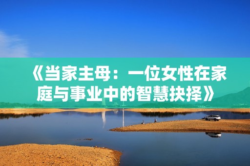 《当家主母：一位女性在家庭与事业中的智慧抉择》