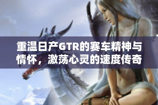重温日产GTR的赛车精神与情怀，激荡心灵的速度传奇