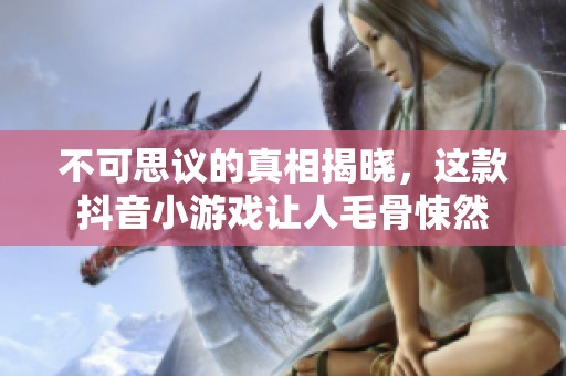 不可思议的真相揭晓，这款抖音小游戏让人毛骨悚然