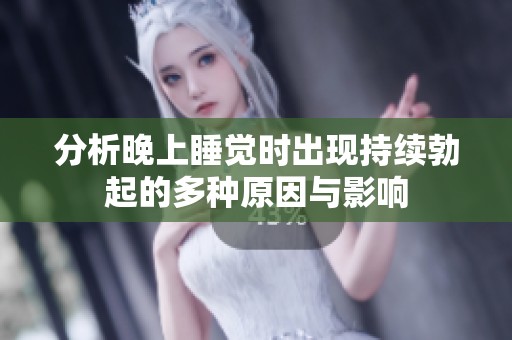 分析晚上睡觉时出现持续勃起的多种原因与影响