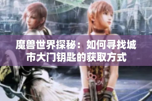 魔兽世界探秘：如何寻找城市大门钥匙的获取方式