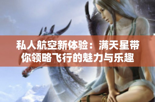 私人航空新体验：满天星带你领略飞行的魅力与乐趣