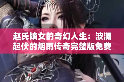 赵氏嫡女的奇幻人生：波澜起伏的烟雨传奇完整版免费阅读