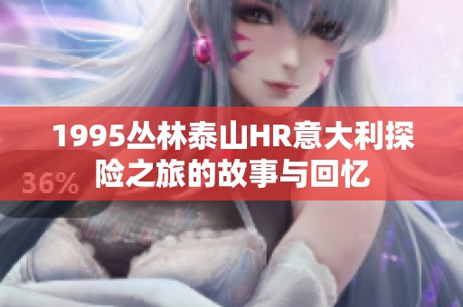 1995丛林泰山HR意大利探险之旅的故事与回忆