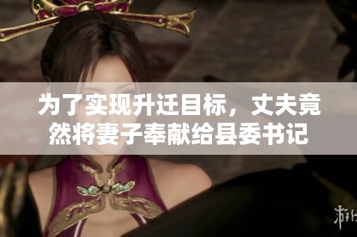 为了实现升迁目标，丈夫竟然将妻子奉献给县委书记