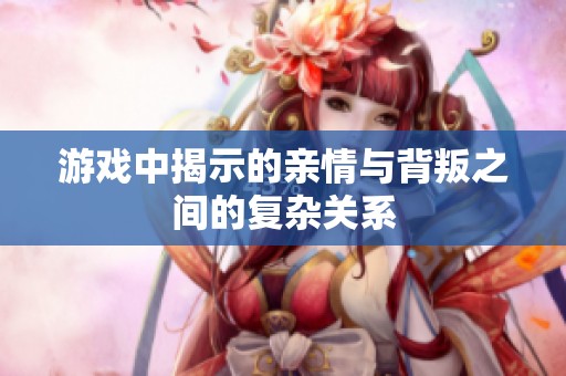 游戏中揭示的亲情与背叛之间的复杂关系
