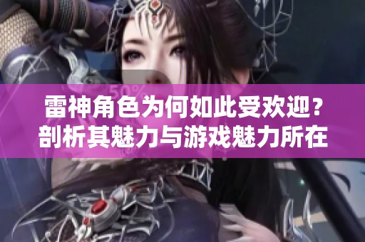 雷神角色为何如此受欢迎？剖析其魅力与游戏魅力所在