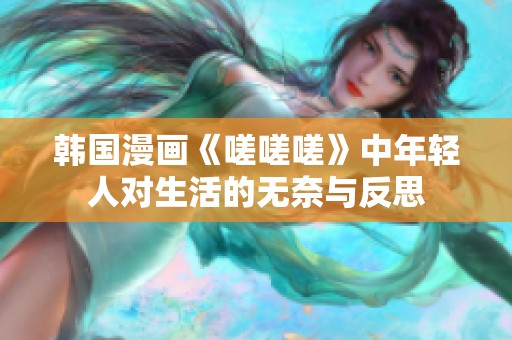 韩国漫画《嗟嗟嗟》中年轻人对生活的无奈与反思