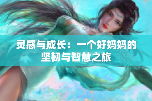 灵感与成长：一个好妈妈的坚韧与智慧之旅