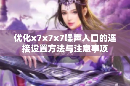 优化x7x7x7噪声入口的连接设置方法与注意事项