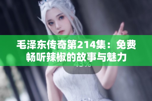 毛泽东传奇第214集：免费畅听辣椒的故事与魅力