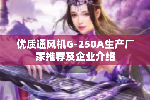 优质通风机G-250A生产厂家推荐及企业介绍