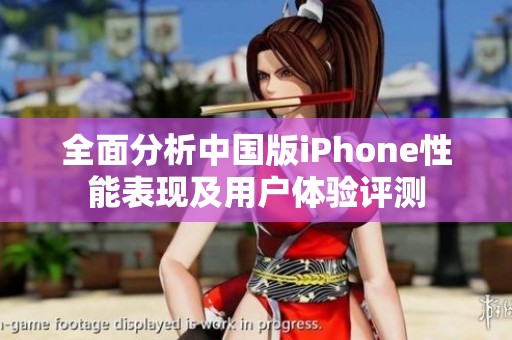 全面分析中国版iPhone性能表现及用户体验评测