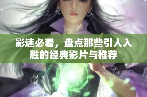 影迷必看，盘点那些引人入胜的经典影片与推荐