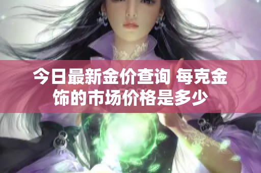今日最新金价查询 每克金饰的市场价格是多少