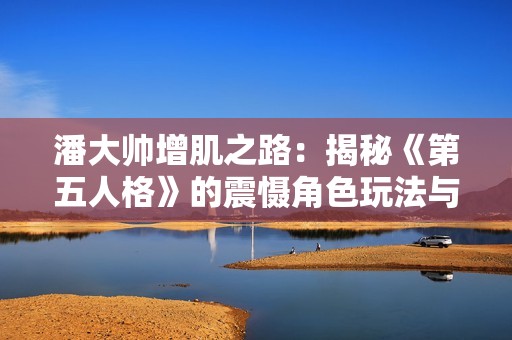 潘大帅增肌之路：揭秘《第五人格》的震慑角色玩法与技巧