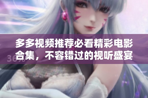多多视频推荐必看精彩电影合集，不容错过的视听盛宴